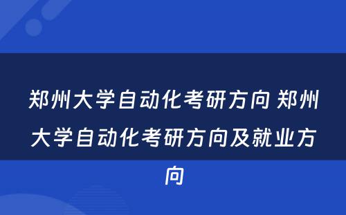 郑州大学自动化考研方向 郑州大学自动化考研方向及就业方向