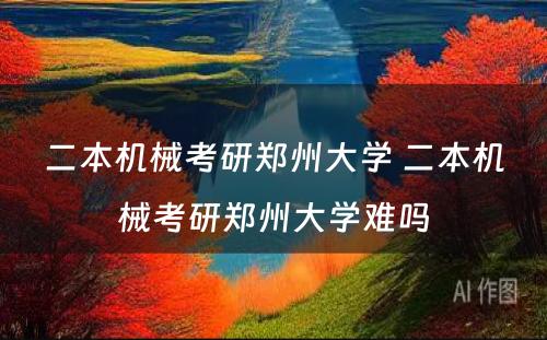 二本机械考研郑州大学 二本机械考研郑州大学难吗