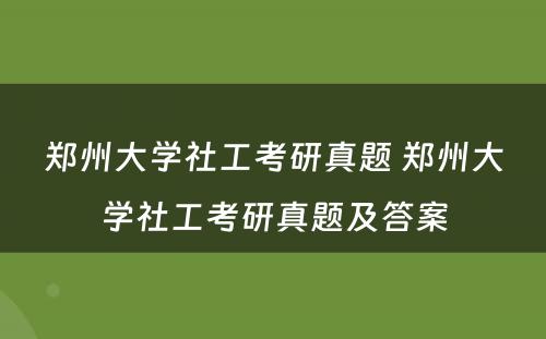 郑州大学社工考研真题 郑州大学社工考研真题及答案