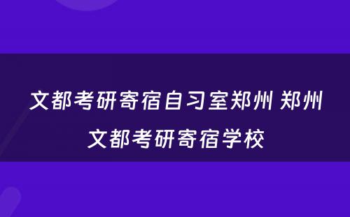 文都考研寄宿自习室郑州 郑州文都考研寄宿学校