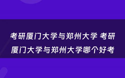 考研厦门大学与郑州大学 考研厦门大学与郑州大学哪个好考