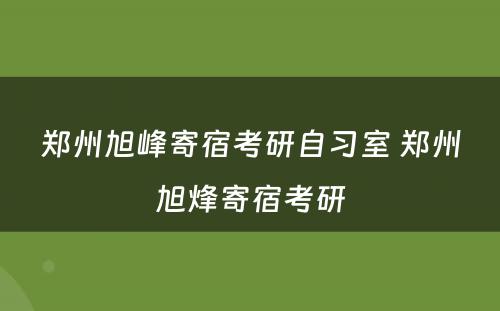 郑州旭峰寄宿考研自习室 郑州旭烽寄宿考研