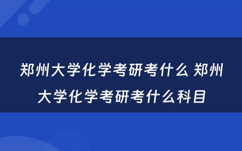 郑州大学化学考研考什么 郑州大学化学考研考什么科目