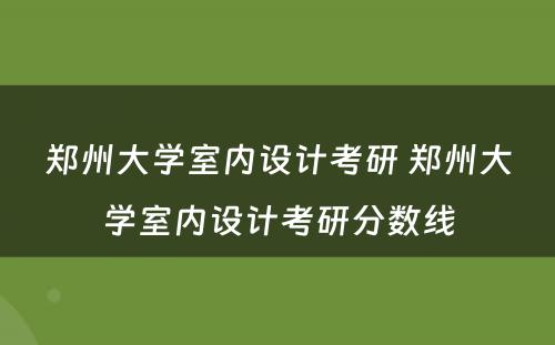 郑州大学室内设计考研 郑州大学室内设计考研分数线