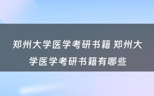 郑州大学医学考研书籍 郑州大学医学考研书籍有哪些