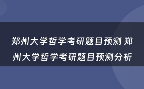 郑州大学哲学考研题目预测 郑州大学哲学考研题目预测分析