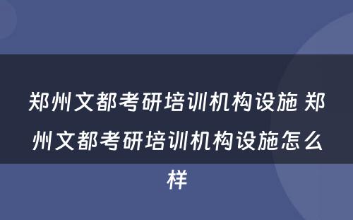 郑州文都考研培训机构设施 郑州文都考研培训机构设施怎么样