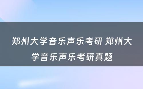 郑州大学音乐声乐考研 郑州大学音乐声乐考研真题