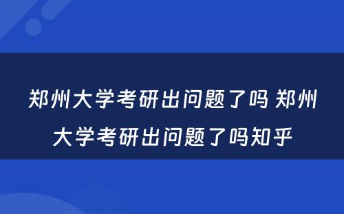 郑州大学考研出问题了吗 郑州大学考研出问题了吗知乎