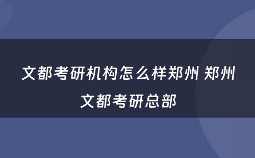 文都考研机构怎么样郑州 郑州文都考研总部