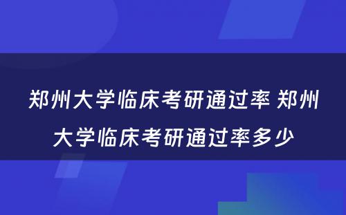 郑州大学临床考研通过率 郑州大学临床考研通过率多少