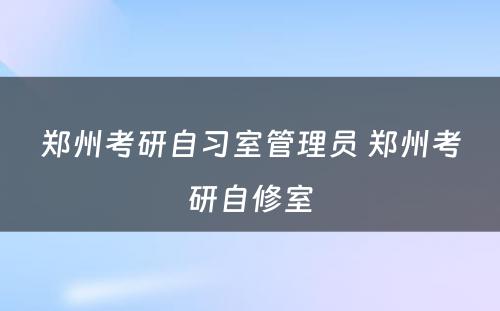 郑州考研自习室管理员 郑州考研自修室