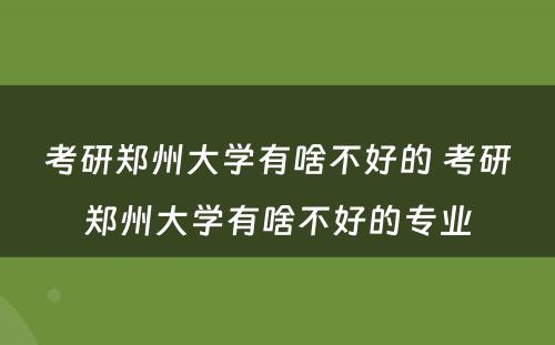 考研郑州大学有啥不好的 考研郑州大学有啥不好的专业