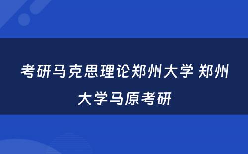 考研马克思理论郑州大学 郑州大学马原考研