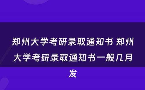 郑州大学考研录取通知书 郑州大学考研录取通知书一般几月发