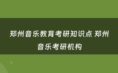 郑州音乐教育考研知识点 郑州音乐考研机构