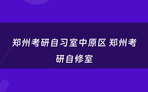 郑州考研自习室中原区 郑州考研自修室