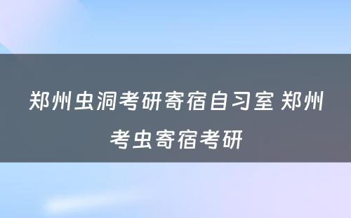 郑州虫洞考研寄宿自习室 郑州考虫寄宿考研