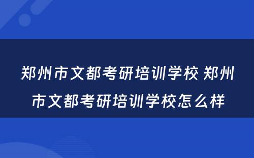 郑州市文都考研培训学校 郑州市文都考研培训学校怎么样