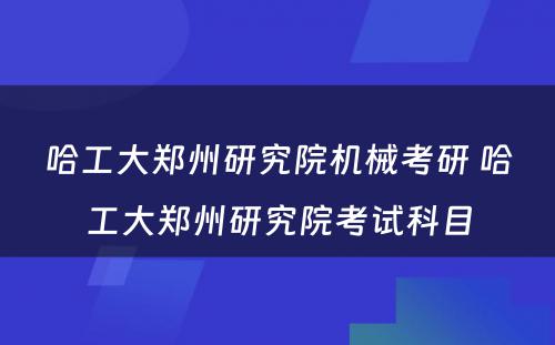 哈工大郑州研究院机械考研 哈工大郑州研究院考试科目