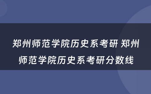 郑州师范学院历史系考研 郑州师范学院历史系考研分数线