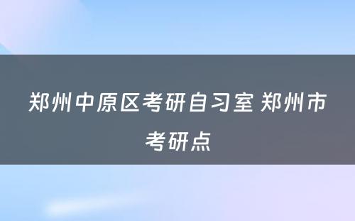 郑州中原区考研自习室 郑州市考研点