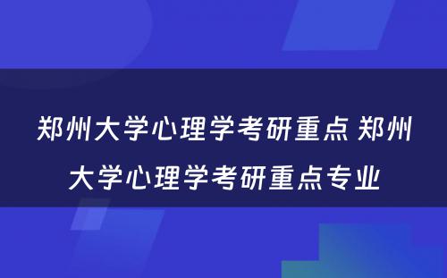 郑州大学心理学考研重点 郑州大学心理学考研重点专业