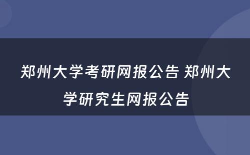 郑州大学考研网报公告 郑州大学研究生网报公告