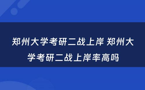 郑州大学考研二战上岸 郑州大学考研二战上岸率高吗