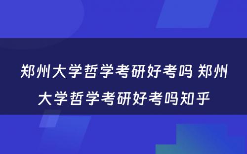 郑州大学哲学考研好考吗 郑州大学哲学考研好考吗知乎