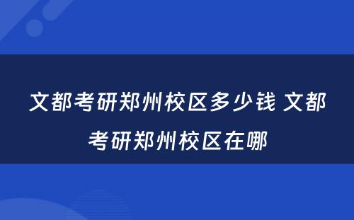 文都考研郑州校区多少钱 文都考研郑州校区在哪