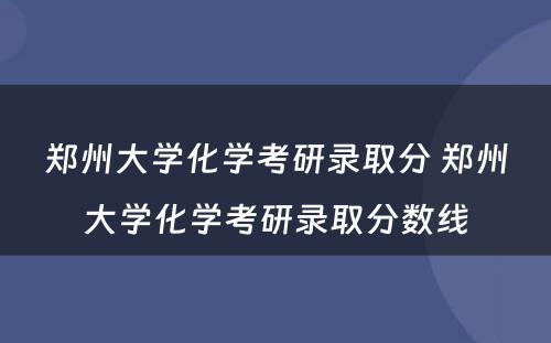 郑州大学化学考研录取分 郑州大学化学考研录取分数线