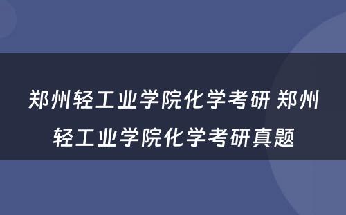 郑州轻工业学院化学考研 郑州轻工业学院化学考研真题