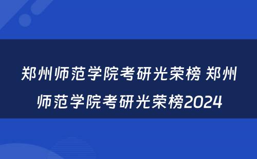 郑州师范学院考研光荣榜 郑州师范学院考研光荣榜2024