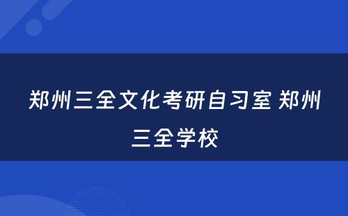 郑州三全文化考研自习室 郑州三全学校