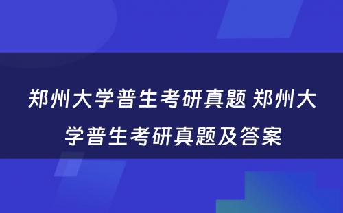 郑州大学普生考研真题 郑州大学普生考研真题及答案