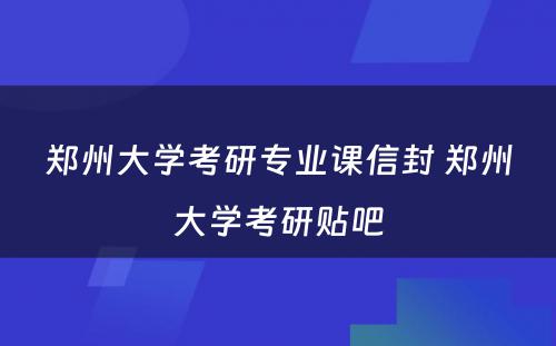 郑州大学考研专业课信封 郑州大学考研贴吧