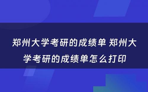 郑州大学考研的成绩单 郑州大学考研的成绩单怎么打印