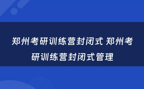 郑州考研训练营封闭式 郑州考研训练营封闭式管理