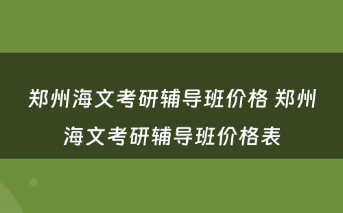 郑州海文考研辅导班价格 郑州海文考研辅导班价格表