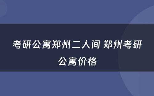 考研公寓郑州二人间 郑州考研公寓价格