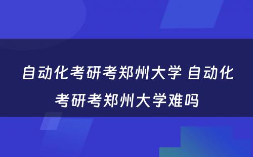 自动化考研考郑州大学 自动化考研考郑州大学难吗