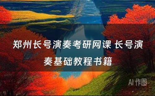 郑州长号演奏考研网课 长号演奏基础教程书籍