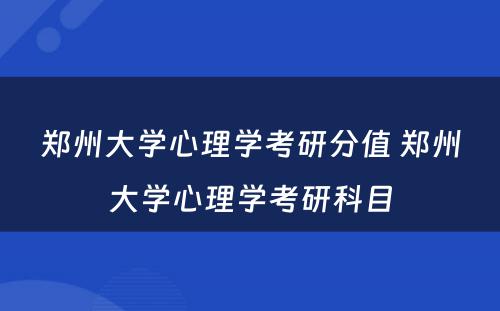 郑州大学心理学考研分值 郑州大学心理学考研科目