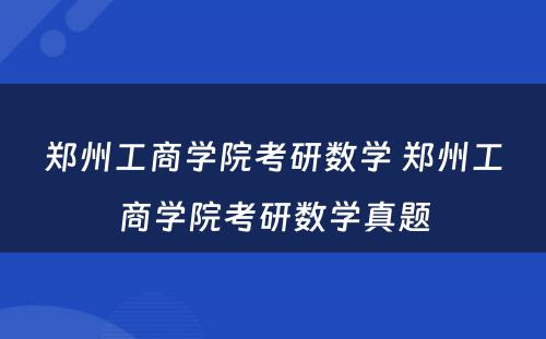 郑州工商学院考研数学 郑州工商学院考研数学真题