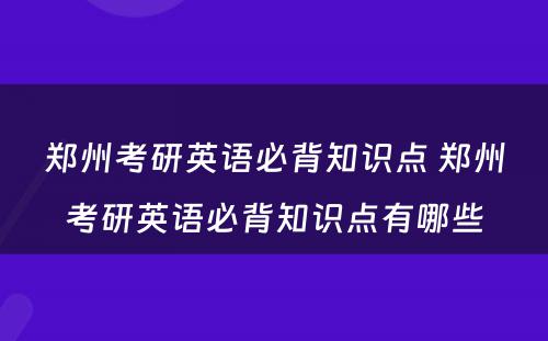 郑州考研英语必背知识点 郑州考研英语必背知识点有哪些