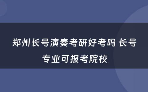 郑州长号演奏考研好考吗 长号专业可报考院校