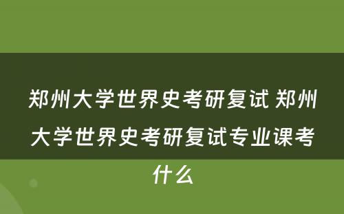 郑州大学世界史考研复试 郑州大学世界史考研复试专业课考什么