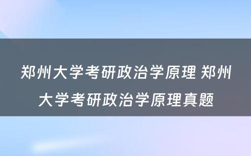 郑州大学考研政治学原理 郑州大学考研政治学原理真题