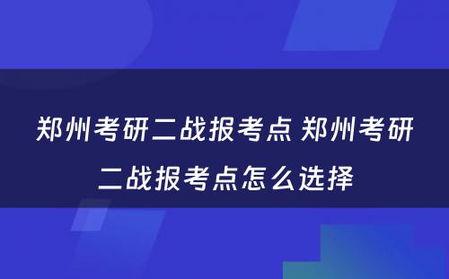 郑州考研二战报考点 郑州考研二战报考点怎么选择